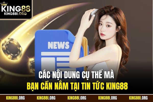 Các nội dung cụ thể mà bạn cần nắm tại tin tức KING88