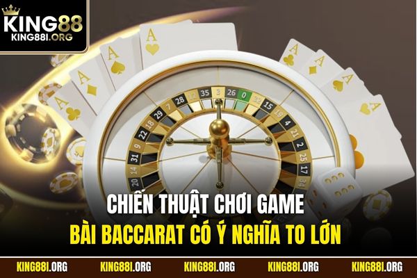 Chiến thuật chơi game bài Baccarat có ý nghĩa to lớn 