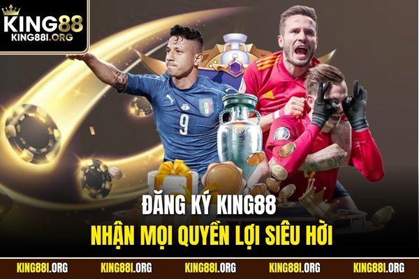 Đăng ký KING88 nhận mọi quyền lợi siêu hời