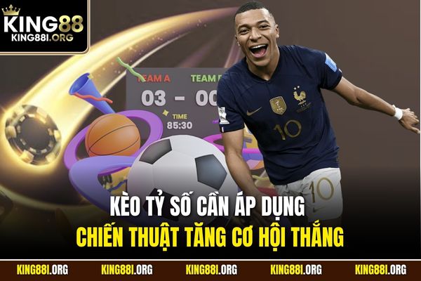 Kèo tỷ số cần áp dụng chiến thuật tăng cơ hội thắng