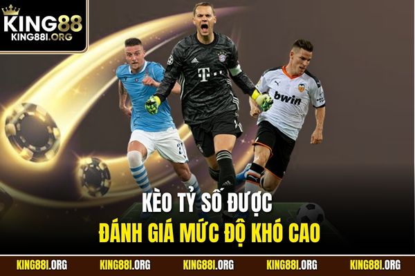 Kèo tỷ số được đánh giá mức độ khó cao