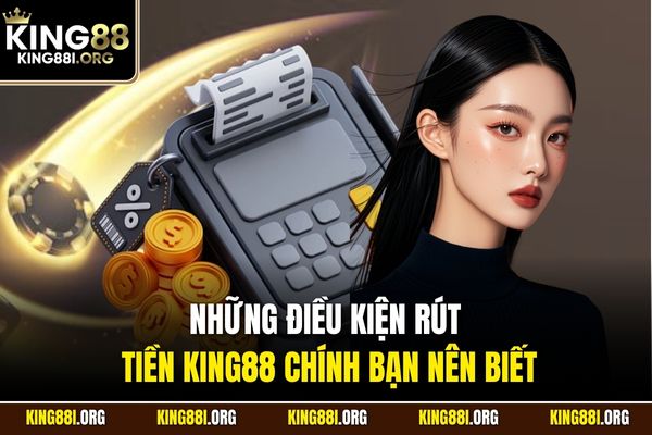 Những điều kiện rút tiền KING88 chính bạn nên biết