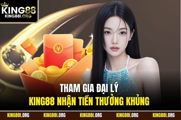 Tham gia đại lý KING88 nhận tiền thưởng khủng