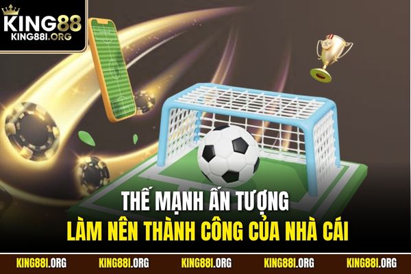 Thế mạnh ấn tượng làm nên thành công của nhà cái