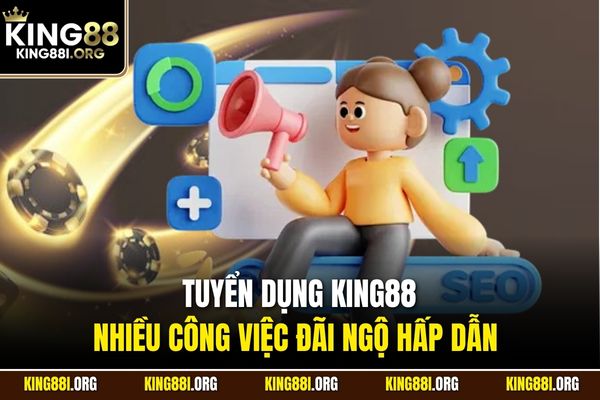 Tuyển dụng KING88 nhiều công việc đãi ngộ hấp dẫn